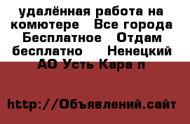 удалённая работа на комютере - Все города Бесплатное » Отдам бесплатно   . Ненецкий АО,Усть-Кара п.